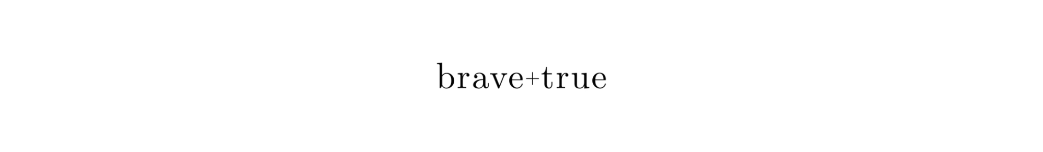 BRAVE + TRUE