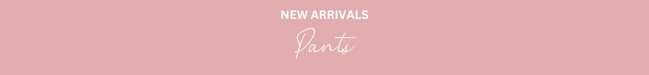 NEW ARRIVALS - PANTS