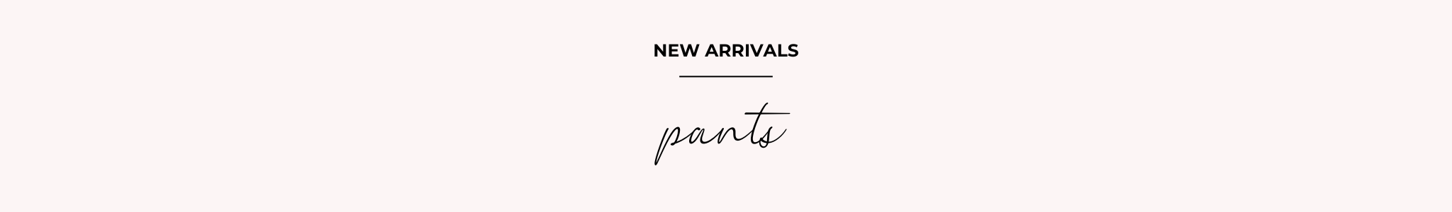 NEW ARRIVALS - PANTS